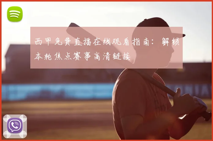 西甲免费直播在线观看指南：解锁本轮焦点赛事高清链接