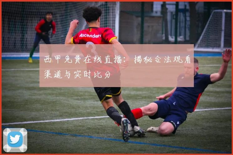 西甲免费在线直播：揭秘合法观看渠道与实时比分
