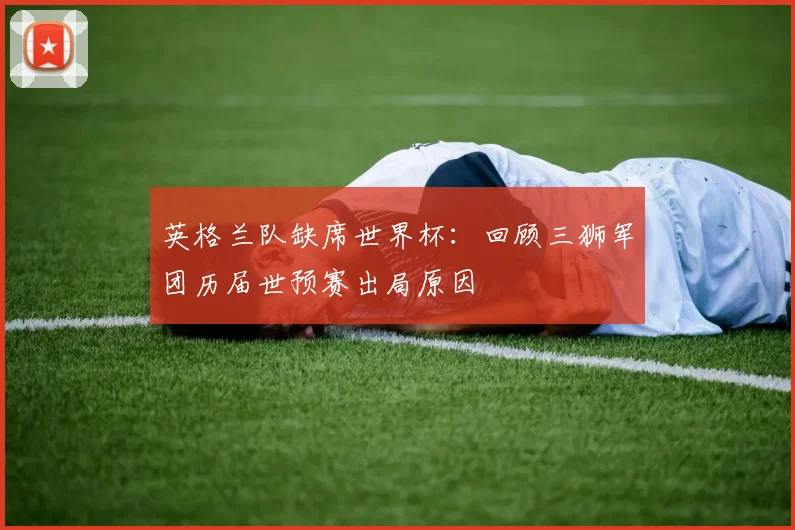 英格兰队缺席世界杯：回顾三狮军团历届世预赛出局原因