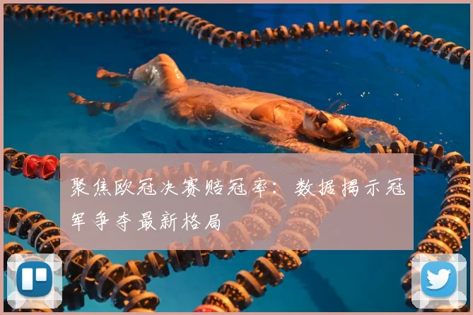 聚焦欧冠决赛赔冠率：数据揭示冠军争夺最新格局